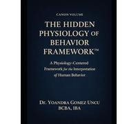 The Hidden Physiology of Behavior Framework™ A Physiology-Centered Framework for the Interpretation of Human Behavior
