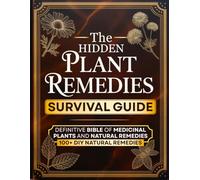 The Hidden Plant Remedies Survival Guide: Definitive Bible of Medicinal Plants and Natural Remedies to Heal Common Ailments, Protect Your Loved Ones, and Thrive in Any Emergency