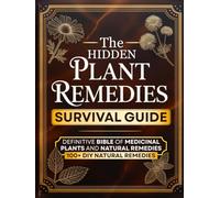 The Hidden Plant Remedies Survival Guide: Definitive Bible of Medicinal Plants and Natural Remedies to Heal Common Ailments, Protect Your Loved Ones, and Thrive in Any Emergency