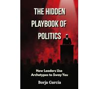 The Hidden Playbook of Politics: How Leaders Use Archetypes to Sway You