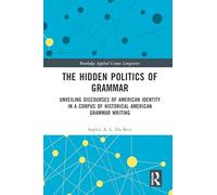The Hidden Politics of Grammar: Unveiling Discourses of American Identity in a Corpus of Historical American Grammar Writing (Routledge Applied Corpus Linguistics)