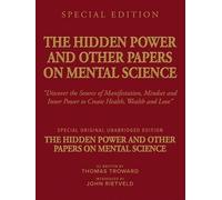 THE HIDDEN POWER AND OTHER PAPERS ON MENTAL SCIENCE: “Discover the Source of Manifestation, Mindset and Inner Power to Create Health, Wealth and Love”