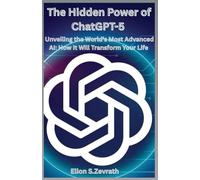 The Hidden Power of ChatGPT-5: Unveiling the World’s Most Advanced AI: How It Will Transform Your Life