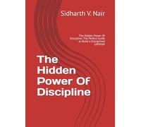 The Hidden Power Of Discipline: The Hidden Power Of Discipline: The Perfect Guide to Build a Disciplined Lyfestyle (The Path To A Meaningfull Life)