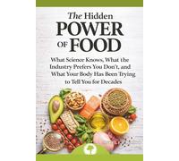 THE HIDDEN POWER OF FOOD: WHAT SCIENCE KNOWS, WHAT THE INDUSTRY PREFERS YOU DON’T, AND WHAT YOUR BODY HAS BEEN TRYING TO TELL YOU FOR DECADES