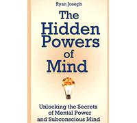 The Hidden Powers of Mind: Unlocking the Secrets of Mental Power and Subconscious Mind