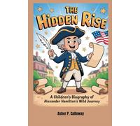The Hidden Rise: A Children’s Biography of Alexander Hamilton’s Wild Journey