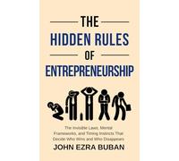 The Hidden Rules of Entrepreneurship: The Invisible Laws, Mental Frameworks, and Timing Instincts That Decide Who Wins and Who Disappears
