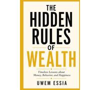 THE HIDDEN RULES OF WEALTH: Timeless Lessons about Money, Behavior, and Happiness