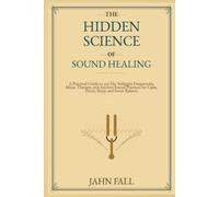 The Hidden Science of Sound Healing: A Practical Guide to 432 Hz, Solfeggio Frequencies, Music Therapy, and Ancient Sound Practices for Calm, Focus, ... and Inner Balance (The Sound Healing Library)
