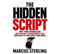 THE HIDDEN SCRIPT: Why Your Desires Are Beautifully Engineered Lies, and How to Take Back Your Mind