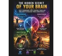 THE HIDDEN SECRET OF YOUR BRAIN: THE 4 HORMONES THAT CONTROL YOUR LIFE AND HOW TO RELEASE THEM CONSCIOUSLY