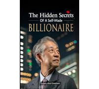 The Hidden Secrets of a Self-Made Billionaire: 100 True Stories of Wealth and Power (Billionaires and Success)