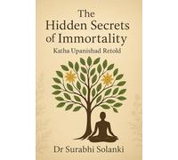 The Hidden Secrets of Immortality - Katha Upanishad Retold (Vedanta Simplified)