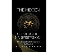 "The Hidden Secrets of Manifestation": How to use the Universal Laws to Manifest