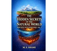 The Hidden Secrets of the Natural World: How Earth, Life, and Invisible Systems Shape Our Reality (Deep Dive into Knowledge Volume: 1)