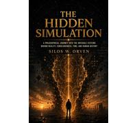 The Hidden Simulation: a philosophical journey into the invisible systems behind reality, consciousness, time, and human destiny