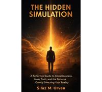 THE HIDDEN SIMULATION: A Reflective Guide to Consciousness, Inner Truth, and the Patterns Quietly Directing Your Reality
