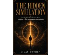 The Hidden Simulation: Decoding How Consciousness Shapes Perception, Choice, and the Reality You Experience