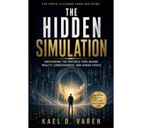 THE HIDDEN SIMULATION: Uncovering the Invisible Code Behind Reality, Consciousness, and Human Choice