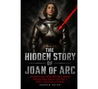 The Hidden Story of Joan of Arc: Peasant girl who inspired armies, and became one of history's most enduring legends