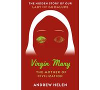 The Hidden Story of Our Lady of Guadalupe: The Virgin Mary Mother of Civilization