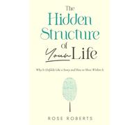 The Hidden Structure of Your Life: Why It Unfolds Like a Story and How to Move Within It