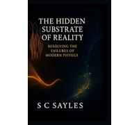The Hidden Substrate of Reality: Resolving the Failures of Modern Physics