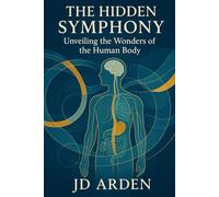 The Hidden Symphony: Unveiling the Wonders of the Human Body (Science & Curiosity)
