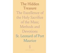 The Hidden Treasure: The Excellence of the Holy Sacrifice of the Mass; Methods and Devotions