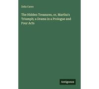 The Hidden Treasures, or, Martha's Triumph; a Drama in a Prologue and Four Acts
