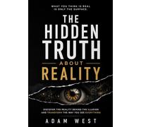 The Hidden Truth About Reality: Discover the Reality Behind the Illusion and Transform the Way You See Everything