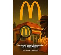 The Hidden Truths of McDonald's: An In-Depth Analysis: An investigative journey into the secrets and strategies of the world's largest restaurant chain