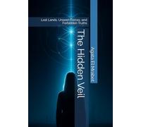 The Hidden Veil **Lost Lands, Unseen Forces, and Forbidden Truths**