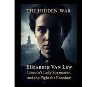 The Hidden War: Elizabeth Van Lew, Lincoln's Lady Spymaster, and the Fight for Freedom