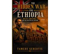 The Hidden War for Ethiopia, Britain, Liberation, and Politics of Control: An archival history of Britain's influence on Ethiopia after liberation, ... politics, diplomacy, and legacy of empire.