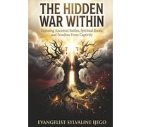 THE HIDDEN WAR WITHIN: Exposing Ancestral Battles, Spiritual Roots, and Freedeom From Captivity
