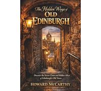 THE HIDDEN WAYS OF OLD EDINBURGH: Discover the Secret Closes and Hidden Alleys of Edinburgh’s Old Town