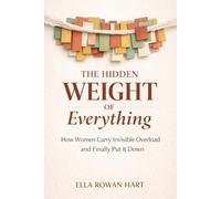 The Hidden Weight of Everything: How Women Carry Invisible Overload and Finally Put It Down (The Gentle Framework)