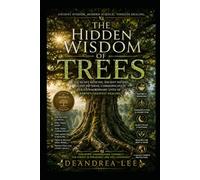 THE HIDDEN WISDOM OF TREES: The Secret Medicine, Ancient History, Sleep Patterns, Communication, and Extraordinary Lives of Earth’s Greatest Healers