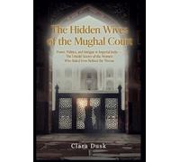 The Hidden Wives of the Mughal Court: Power, Politics, and Intrigue in Imperial India - The Untold Stories of the Women Who Ruled from Behind the Throne