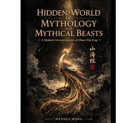 The Hidden World of Mythology and Mythical Beasts: A Modern Interpretation of Shan Hai Jing (The Four Great Mysterious Books of Ancient China)