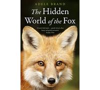 The Hidden World of the Fox: A Deeply Observed Natural History of the Secret Lives of Urban and Rural Wildlife