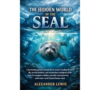 THE HIDDEN WORLD OF THE SEAL: A fascinating journey beneath the icy oceans revealing the secret life, survival instincts, and extraordinary ... underwater world beyond human reach.