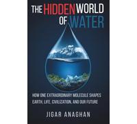 THE HIDDEN WORLD OF WATER: How One Extraordinary Molecule Shapes Earth, Life, Civilization, and Our Future (The Hidden World Series)