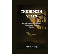 THE HIDDEN YEARS: Why Your Most Important Growth Happens When No One’s Watching