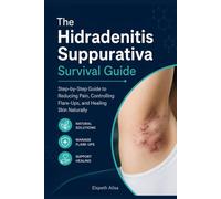The Hidradenitis Suppurativa Survival Guide: Step-by-Step Guide to Reducing Pain, Controlling Flare-Ups, and Healing Skin Naturally