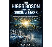 THE HIGGS BOSON AND THE ORIGIN OF MASS: A Simple Introduction to the Field That Gives Particles Weight
