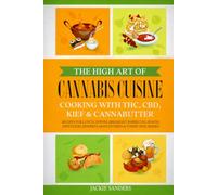 The High Art of Cannabis Cuisine - Cooking with THC, CBD, Kief & Cannabutter: Recipes for Lunch, Dinner, Breakfast, Barbecues, Snacks, Appetizers, Desserts, Main Entrées & Yummy Side Dishes!