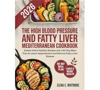The High Blood Pressure and Fatty Liver Mediterranean Cookbook: Simple Heart-Healthy Recipes and a 60-Day Meal Plan to Lower Hypertension and Reverse Fatty Liver Disease